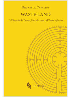 WASTE LAND DALL'INCURIA DELL'HOMO FABER ALLA CURA DELL'HOMO REFLECTUS