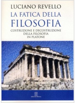 LA FATICA DELLA FILOSOFIA.COSTRUZIONE E DECOSTRUZIONE DELLA FILOSOF. IN PLATONE 