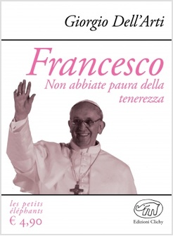 FRANCESCO. NON ABBIATE PAURA DELLA TENEREZZA