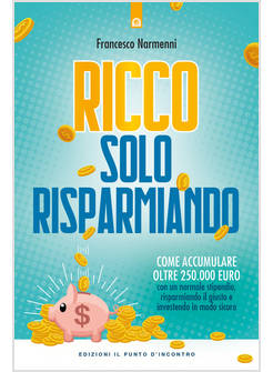 RICCO SOLO RISPARMIANDO. COME ACCUMULARE OLTRE 250.000 EURO CON UN NORMALE STIPE