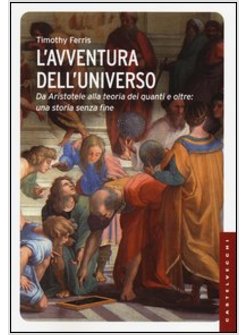 L'AVVENTURA DELL'UNIVERSO. DA ARISTOTELE ALLA TEORIA DEI QUANTI E OLTRE