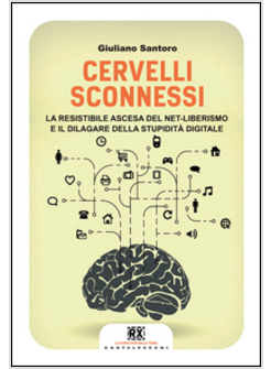 CERVELLI SCONNESSI. LA RESISTIBILE ASCESA DEL NET-LIBERISMO E IL DILAGARE DELLA 