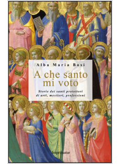 A CHE SANTO MI VOTO. STORIE DEI SANTI PROTETTORI DI ARTI, MESTIERI, PROFESSIONI