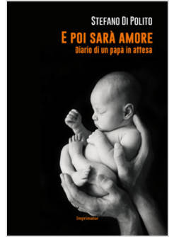 E POI SARA' AMORE. DIARIO DI UN PAPA' IN ATTESA