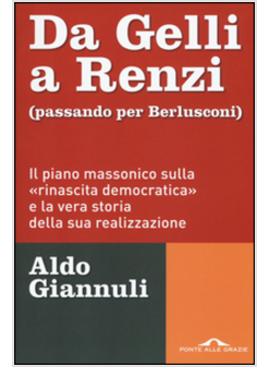 DA GELLI A RENZI (PASSANDO PER BERLUSCONI). IL PIANO MASSONICO SULLA RINASCITA 