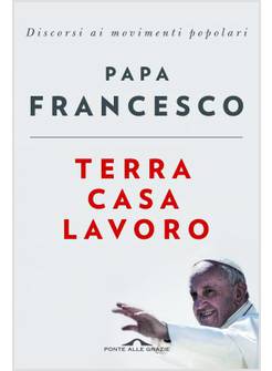 TERRA CASA LAVORO. DISCORSI AI MOVIMENTI POPOLARI