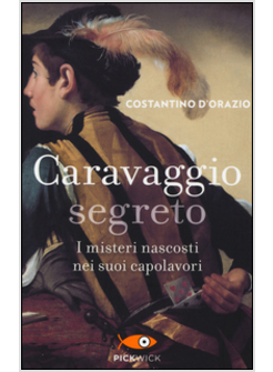 CARAVAGGIO SEGRETO. I MISTERI NASCOSTI NEI SUOI CAPOLAVORI