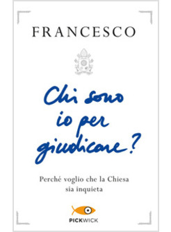 CHI SONO IO PER GIUDICARE? PERCHE' VOGLIO CHE LA CHIESA SIA INQUIETA