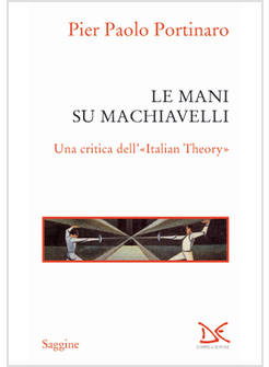 MANI SU MACHIAVELLI. UNA CRITICA DELL'«ITALIAN THEORY» (LE)