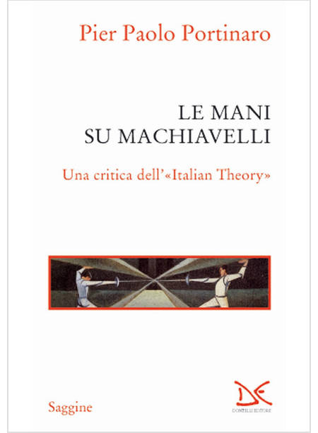 MANI SU MACHIAVELLI. UNA CRITICA DELL'«ITALIAN THEORY» (LE)