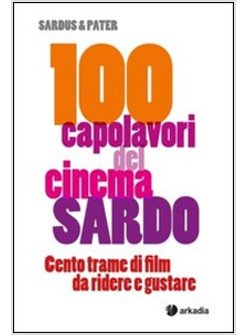 100 CAPOLAVORI DEL CINEMA SARDO. CENTO TRAME DI FILM DA RIDERE E GUSTARE