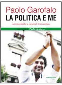 POLITICA E ME. VISIONI POLITICHE E PERSONALI DI UN SINDACO (LA)