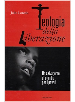 TEOLOGIA DELLA LIBERAZIONE UN SALVAGENTE DI PIOMBO PER I POVERI