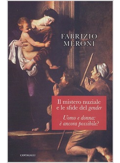 IL MISTERO NUZIALE E LE SFIDE DEL GENDER. UOMO E DONNA: E' ANCORA POSSIBILE?