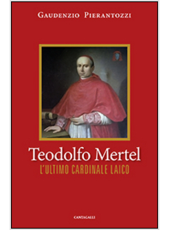 TEODOLFO MERTEL. L'ULTIMO CARDINALE LAICO