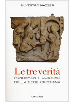 LE TRE VERITA'. FONDAMENTI RAZIONALI DELLA FEDE CRISTIANA 