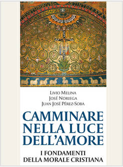 CAMMINARE NELLA LUCE DELL'AMORE I FONDAMENTI DELLA MORALE CRISTIANA