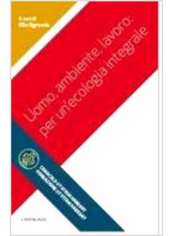 UOMO, AMBIENTE, LAVORO: PER UN'ECOLOGIA INTEGRALE