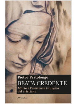 BEATA CREDENTE. MARIA E L'ESISTENZA LITURGICA DEL CRISTIANO