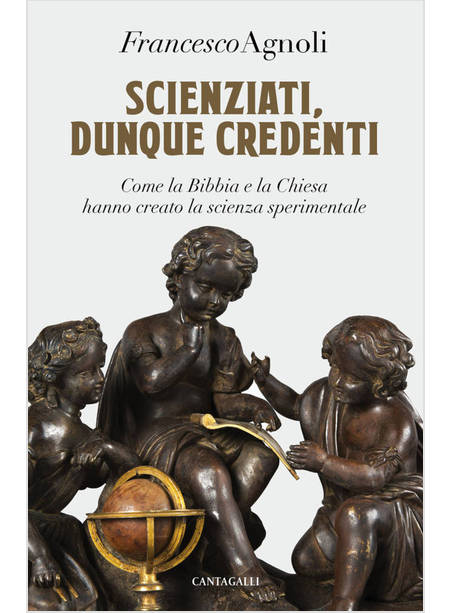 SCIENZIATI, DUNQUE CREDENTI. COME LA BIBBIA E LA CHIESA HANNO CREATO LA SCIENZA 