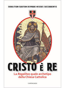 CRISTO E' RE. LA REGALITAS QUALE ARCHETIPO DELLA CHIESA CATTOLICA