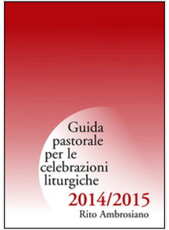 GUIDA PASTORALE PER LE CELEBRAZIONI LITURGICHE 2014/2015. RITO AMBROSIANO
