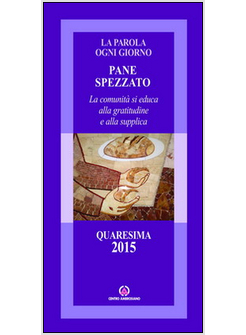 PANE SPEZZATO. LA COMUNITA' SI EDUCA ALLA GRATITUDINE E ALLA SUPPLICA. QUARESIMA