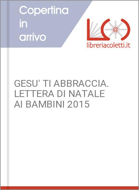 GESU' TI ABBRACCIA. LETTERA DI NATALE AI BAMBINI 2015