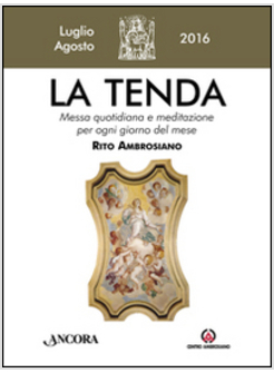 LA TENDA. LUGLIO/AGOSTO 2016. MESSA QUOTIDIANA E MEDITAZIONE PER OGNI GIORNO DEL