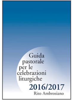 GUIDA PASTORALE PER LE CELEBRAZIONI LITURGICHE 2016/2017. RITO AMBROSIANO