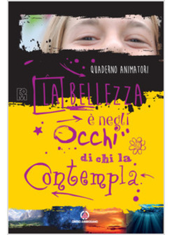 LA BELLEZZA E' NEGLI OCCHI DI CHI LA CONTEMPLA. QUADERNO ANIMATORI 