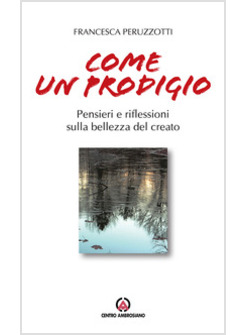 COME UN PRODIGIO. PENSIERI E RIFLESSIONI SULLA BELLEZZA DEL CREATO