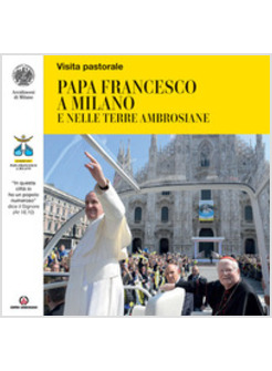 PAPA FRANCESCO A MILANO E NELLE TERRE AMBROSIANE. «IN QUESTA CITTA' IO HO UN POP