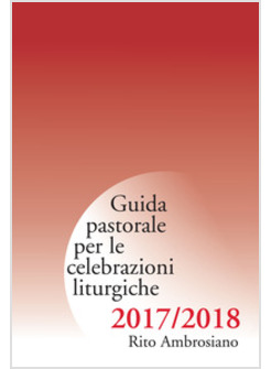 GUIDA PASTORALE PER LE CELEBRAZIONI LITURGICHE. RITO AMBROSIANO 2017-2018