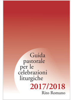 GUIDA PASTORALE PER LE CELEBRAZIONI LITURGICHE. RITO ROMANO 2017-2018