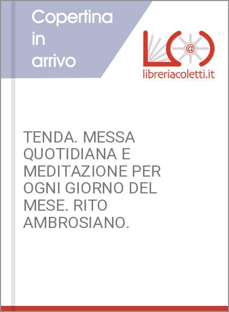TENDA. MESSA QUOTIDIANA E MEDITAZIONE PER OGNI GIORNO DEL MESE. RITO AMBROSIANO.