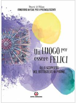 UN LUOGO PER ESSERE FELICI. ALLA SCOPERTA DEL BATTISTERO DI PARMA
