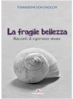 LA FRAGILE BELLEZZA. RACCONTI DI ESPERIENZE UMANE