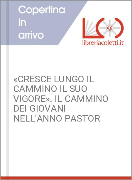 «CRESCE LUNGO IL CAMMINO IL SUO VIGORE». IL CAMMINO DEI GIOVANI NELL'ANNO PASTOR