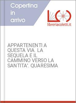 APPARTENENTI A QUESTA VIA. LA SEQUELA E IL CAMMINO VERSO LA SANTITA'. QUARESIMA 