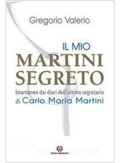 IL MIO MARTINI SEGRETO ISTANTANEE DAI DIARI DELL'ULTIMO SEGRETARIO DI MARTINI