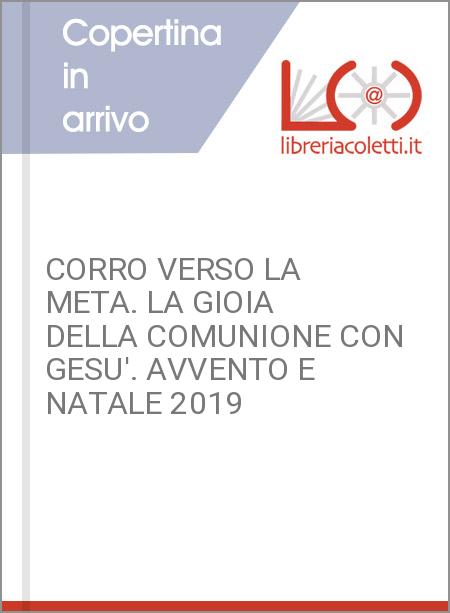 CORRO VERSO LA META. LA GIOIA DELLA COMUNIONE CON GESU'. AVVENTO E NATALE 2019