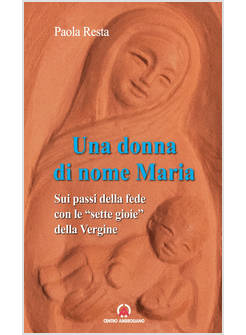 UNA DONNA DI NOME MARIA. SUI PASSI DELLA FEDE CON LE "SETTE GIOIE" DELLA VERGINE