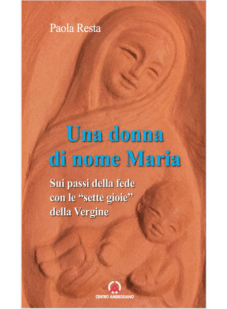 UNA DONNA DI NOME MARIA. SUI PASSI DELLA FEDE CON LE "SETTE GIOIE" DELLA VERGINE