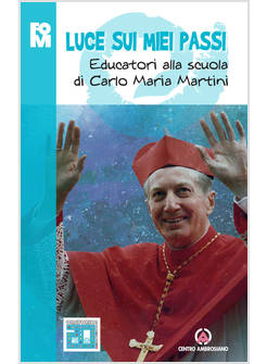 LUCE SUI MIEI PASSI. EDUCATORI ALLA SCUOLA DI CARLO MARIA MARTINI