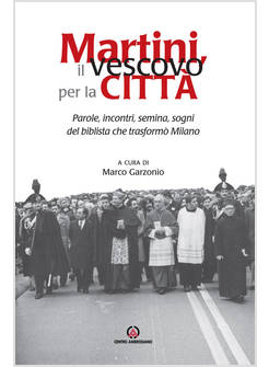 MARTINI, IL VESCOVO PER LA CITTA'. PAROLE, INCONTRI, SEMINA, SOGNI DEL BIBLISTA 