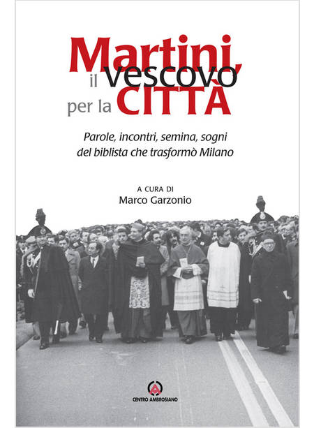 MARTINI, IL VESCOVO PER LA CITTA'. PAROLE, INCONTRI, SEMINA, SOGNI DEL BIBLISTA 