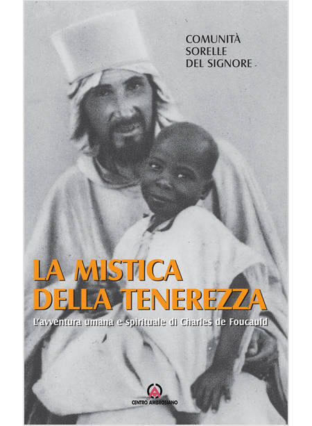 LA MISTICA DELLA TENEREZZA L'AVVENTURA UMANA E SPIRITUALE DI CHARLES DE FOUCAULD