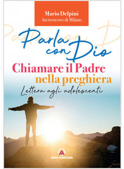 PARLA CON DIO. CHIAMARE IL PADRE NELLA PREGHIERA. LETTERA AGLI ADOLESCENTI