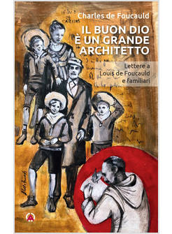 IL BUON DIO E' UN GRANDE ARCHITETTO. LETTERE A LOUIS DE FOUCAULD E FAMILIARI
